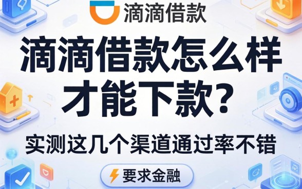 滴滴借款怎么样才能下款？实测这几个渠道通过率不错