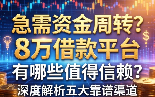 急需资金周转？8万借款平台有哪些值得信赖？深度解析五大靠谱渠道