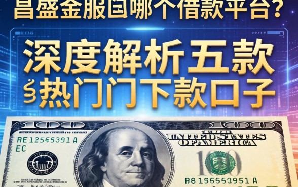 昌盛金服是哪个借款平台？深度解析五款热门下款口子