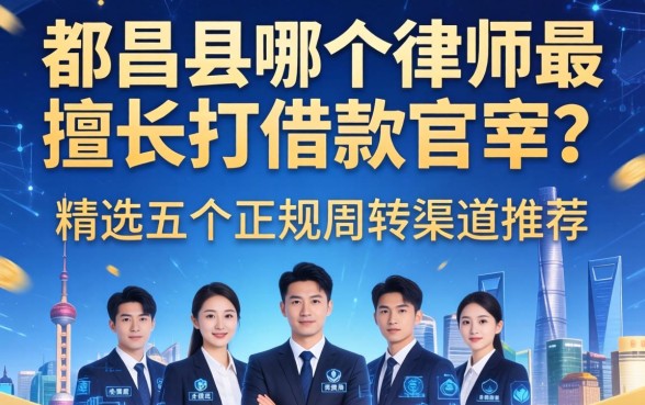 都昌县哪个律师最擅长打借款官司？精选五个正规周转渠道推荐