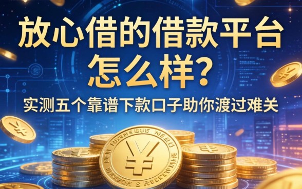 放心借的借款平台怎么样？实测五个靠谱下款口子助你渡过难关