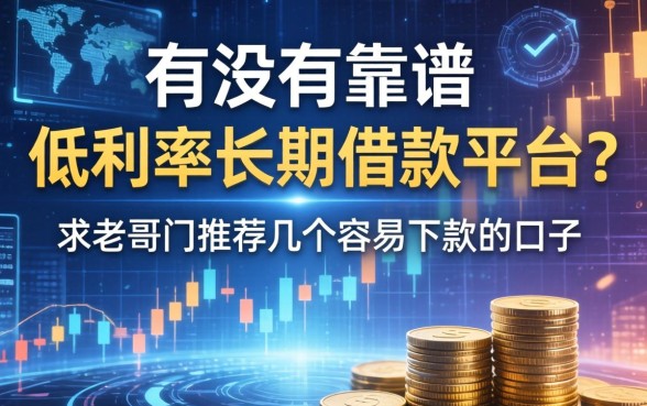 有没有靠谱的低利率长期借款平台？求老哥们推荐几个容易下款的口子