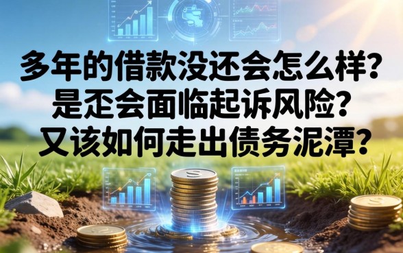 多年的借款没还会怎么样？是否会面临起诉风险，又该如何走出债务泥潭？