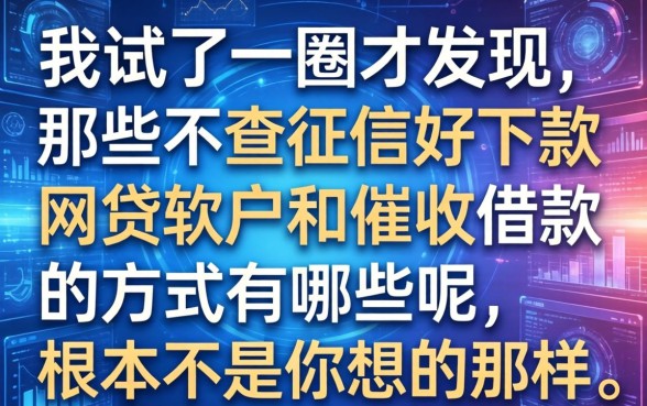我试了一圈才发现，那些不查征信好下款的网贷软件和催收借款的方式有哪些呢，根本不是你想的那样