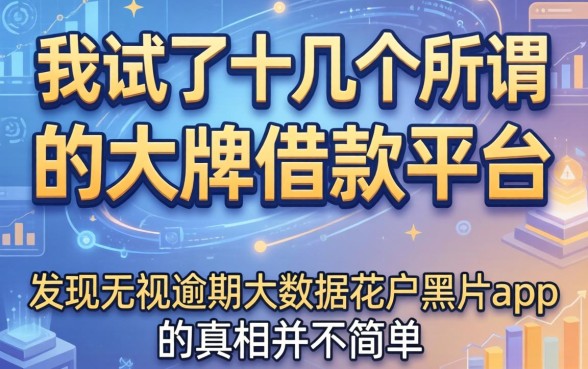 我试了十几个所谓的大牌借款平台，发现无视逾期大数据花户黑户app的真相并不简单