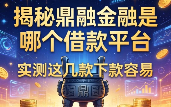 揭秘鼎融金融是哪个借款平台，实测这几款下款容易