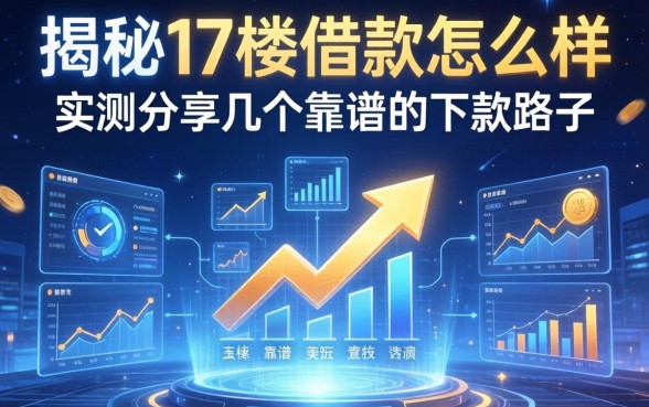 揭秘17楼借款怎么样，实测分享几个靠谱的下款路子