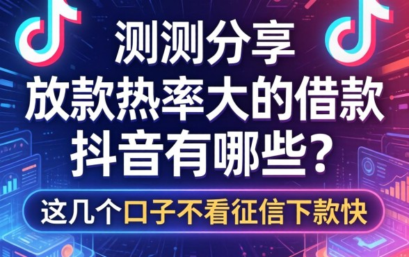 实测分享：放款几率大的借款抖音有哪些？这几个口子不看征信下款快
