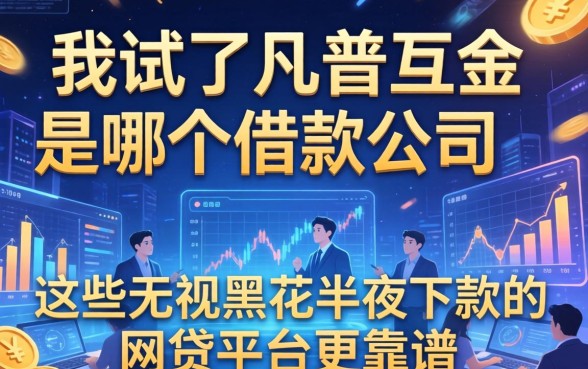 我试了凡普互金是哪个借款公司，发现这些无视黑花半夜下款的网贷平台更靠谱