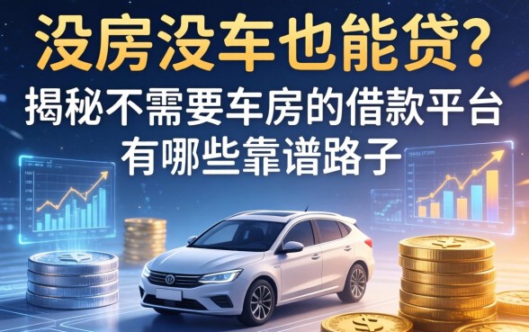 没房没车也能贷？揭秘不需要车房的借款平台有哪些靠谱路子