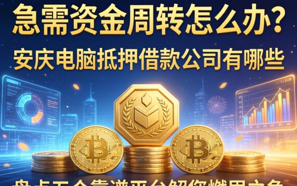 急需资金周转怎么办？安庆电脑抵押借款公司有哪些？盘点五个靠谱平台解您燃眉之急