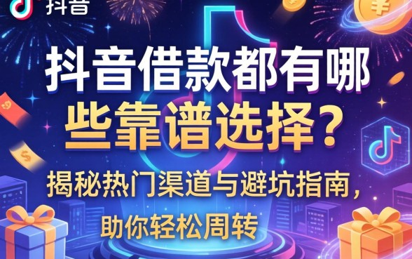 抖音借款都有哪些靠谱选择？揭秘热门渠道与避坑指南，助你轻松周转