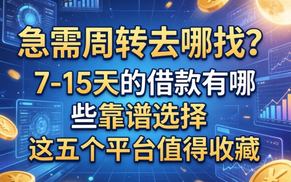 急需周转去哪找？7-15天的借款有哪些靠谱选择，这五个平台值得收藏