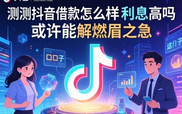 实测抖音借款怎么样利息高吗，这几个口子或许能解燃眉之急