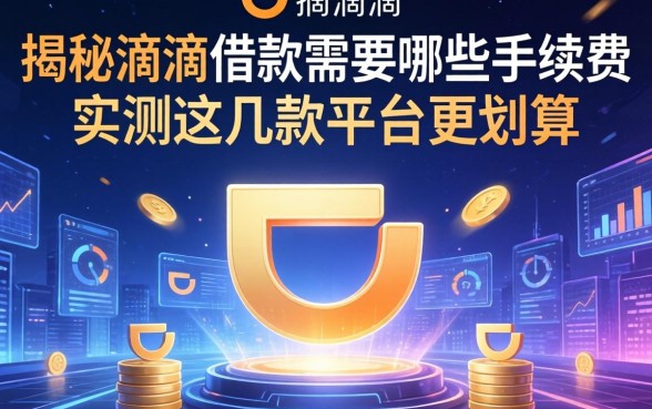 揭秘滴滴借款需要哪些手续费，实测这几款平台更划算