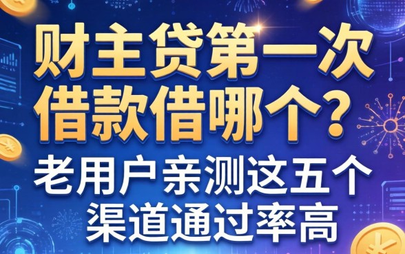 财主贷第一次借款借哪个？老用户亲测这五个渠道通过率高