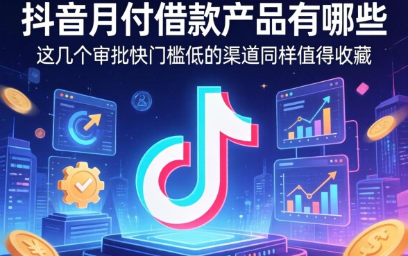 除了抖音月付借款产品有哪些，这几个审批快门槛低的渠道同样值得收藏