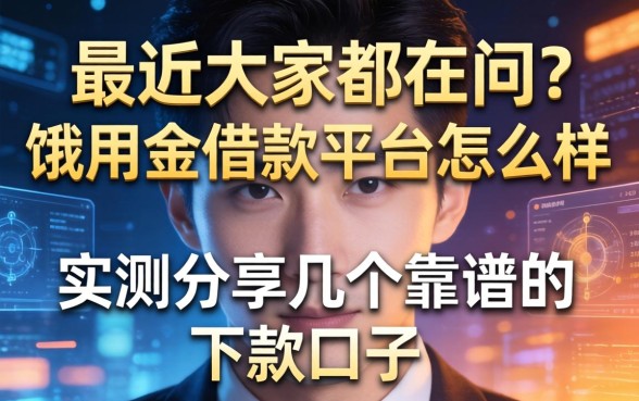 最近大家都在问饿用金借款平台怎么样，实测分享几个靠谱的下款口子