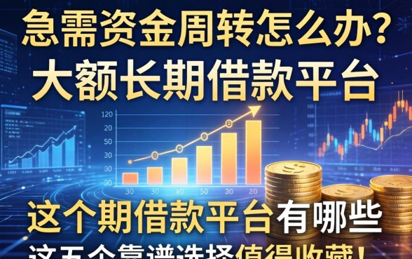 急需资金周转怎么办？大额长期借款平台有哪些？这五个靠谱选择值得收藏