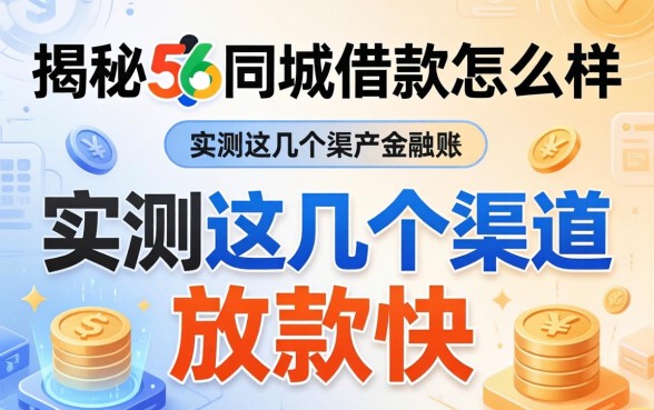 揭秘56同城借款怎么样，实测这几个渠道放款快