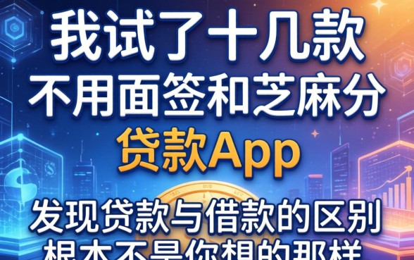 我试了十几款不用面签和芝麻分的贷款app，发现贷款与借款的区别根本不是你想的那样