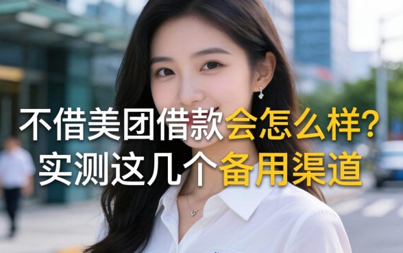 不借美团借款会怎么样？实测这几个备用渠道