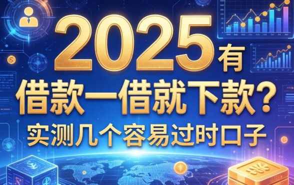 2025有哪个借款一借就下款？实测几个容易过的口子