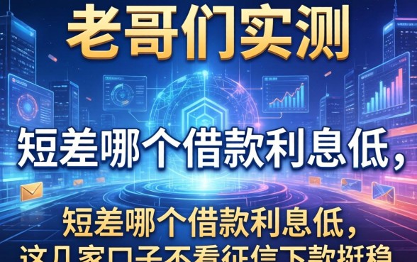 老哥们实测：短差哪个借款利息低，这几家口子不看征信下款挺稳