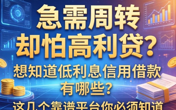 急需周转却怕高利贷？想知道低利息信用借款有哪些？这几个靠谱平台你必须知道