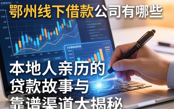 鄂州线下借款公司有哪些？本地人亲历的贷款故事与靠谱渠道大揭秘