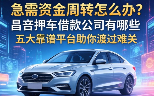 急需资金周转怎么办？昌吉押车借款公司有哪些？这五大靠谱平台助你渡过难关
