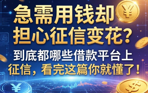 急需用钱却担心征信变花？到底都哪些借款平台上征信，看完这篇你就懂了！