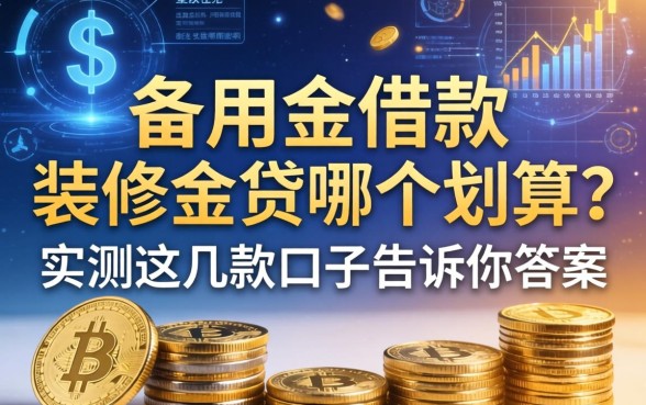 备用金借款和装修金贷哪个划算？实测这几款口子告诉你答案