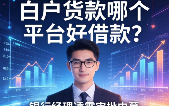 白户货款哪个平台好借款？银行经理透露审批内幕