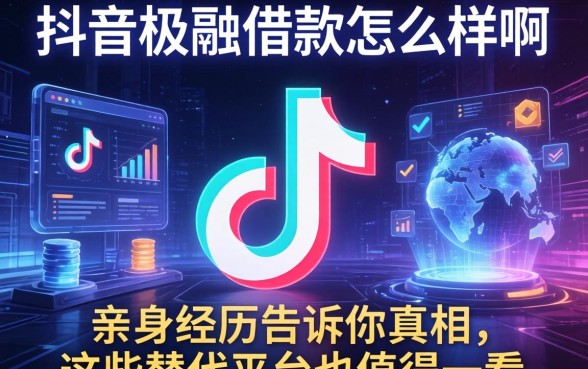 抖音极融借款怎么样啊？亲身经历告诉你真相，这些替代平台也值得一看