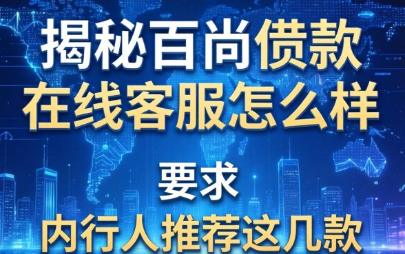 揭秘百尚借款在线客服怎么样，内行人推荐这几款