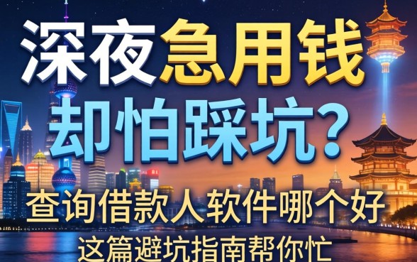 深夜急用钱却怕踩坑？查询借款人软件哪个好，这篇避坑指南帮你忙