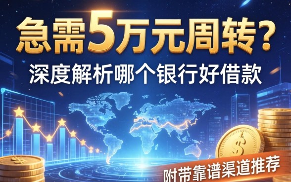 急需5万元周转？深度解析哪个银行好借款，附带靠谱渠道推荐
