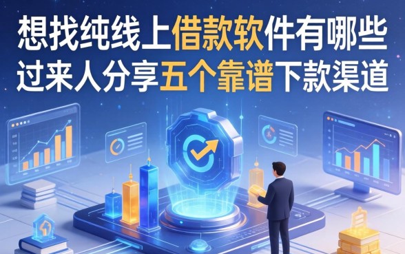 想找纯线上借款软件有哪些？过来人分享五个靠谱下款渠道