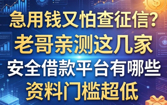 急用钱又怕查征信？老哥亲测这几家安全借款平台有哪些资料门槛超低