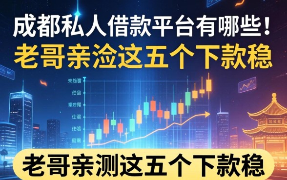 成都私人借款平台有哪些？老哥亲测这五个下款稳