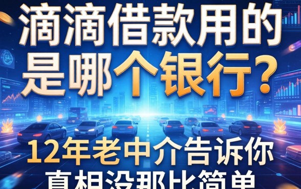 滴滴借款用的是哪个银行？12年老中介告诉你真相没那么简单
