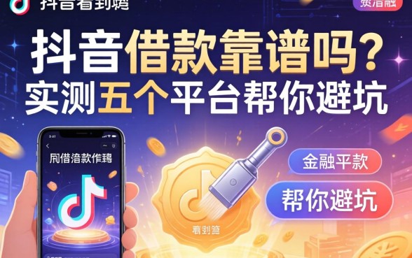 刷抖音看到的借款广告靠谱吗？实测五个平台帮你避坑