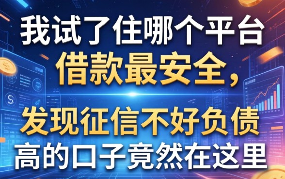 我试了从哪个平台借款最安全，发现征信不好负债高的口子竟然在这里