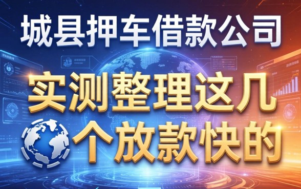 大城县押车借款公司有哪些？实测整理这几个放款快的