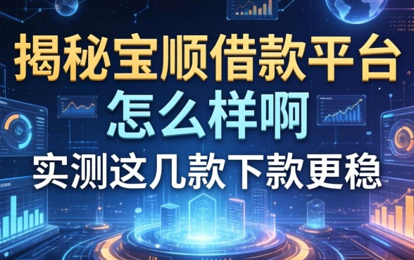 揭秘宝顺借款平台怎么样啊，实测这几款下款更稳