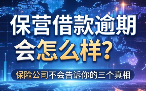 保单借款逾期会怎么样？保险公司不会告诉你的三个真相