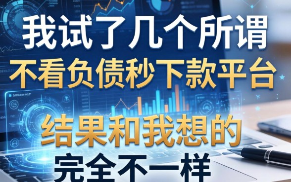 我试了几个所谓不看负债秒下款的平台，结果和我想的完全不一样