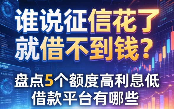 谁说征信花了就借不到钱？盘点5个额度高利息低的借款平台有哪些