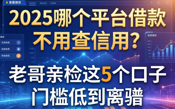 2025哪个平台借款不用查信用？老哥亲测这5个口子门槛低到离谱